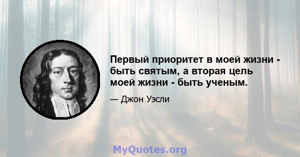 Первый приоритет в моей жизни - быть святым, а вторая цель моей жизни - быть ученым.