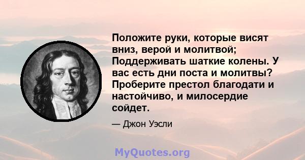 Положите руки, которые висят вниз, верой и молитвой; Поддерживать шаткие колены. У вас есть дни поста и молитвы? Проберите престол благодати и настойчиво, и милосердие сойдет.