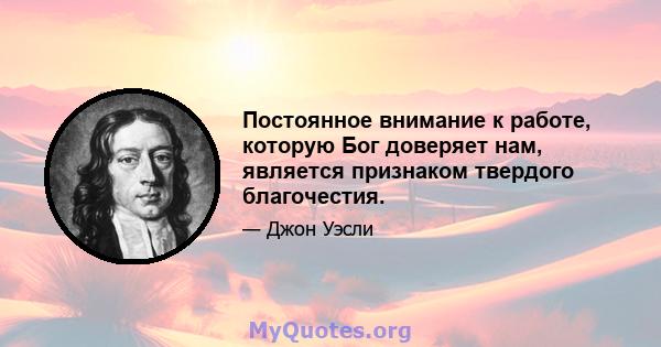 Постоянное внимание к работе, которую Бог доверяет нам, является признаком твердого благочестия.