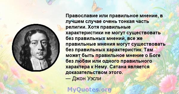 Православие или правильное мнение, в лучшем случае очень тонкая часть религии. Хотя правильные характеристики не могут существовать без правильных мнений, все же правильные мнения могут существовать без правильных