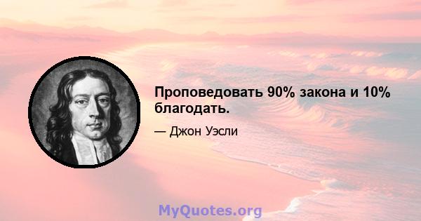 Проповедовать 90% закона и 10% благодать.