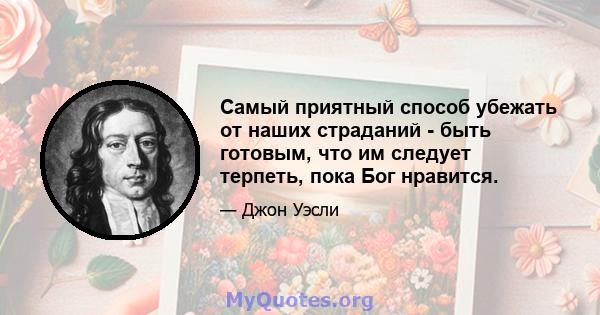 Самый приятный способ убежать от наших страданий - быть готовым, что им следует терпеть, пока Бог нравится.