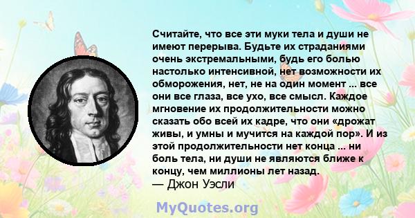 Считайте, что все эти муки тела и души не имеют перерыва. Будьте их страданиями очень экстремальными, будь его болью настолько интенсивной, нет возможности их обморожения, нет, не на один момент ... все они все глаза,