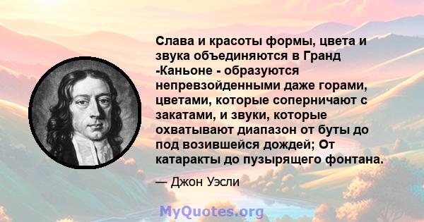 Слава и красоты формы, цвета и звука объединяются в Гранд -Каньоне - образуются непревзойденными даже горами, цветами, которые соперничают с закатами, и звуки, которые охватывают диапазон от буты до под возившейся