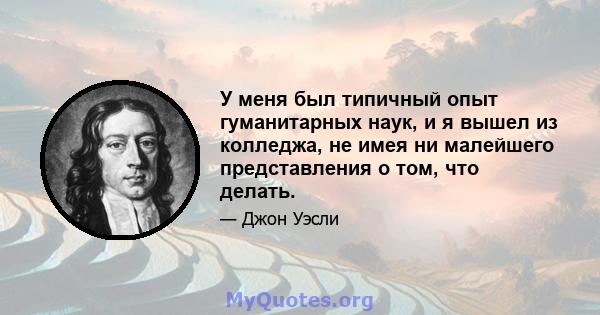 У меня был типичный опыт гуманитарных наук, и я вышел из колледжа, не имея ни малейшего представления о том, что делать.