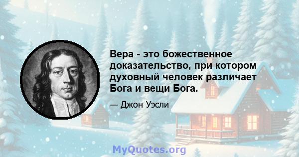 Вера - это божественное доказательство, при котором духовный человек различает Бога и вещи Бога.