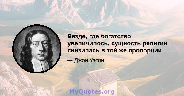 Везде, где богатство увеличилось, сущность религии снизилась в той же пропорции.