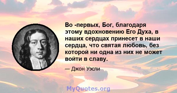 Во -первых, Бог, благодаря этому вдохновению Его Духа, в наших сердцах принесет в наши сердца, что святая любовь, без которой ни одна из них не может войти в славу.