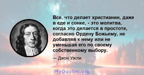 Все, что делает христианин, даже в еде и сонке, - это молитва, когда это делается в простоте, согласно Ордену Божьему, не добавляя к нему или не уменьшая его по своему собственному выбору.