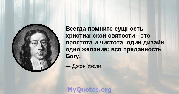 Всегда помните сущность христианской святости - это простота и чистота: один дизайн, одно желание: вся преданность Богу.