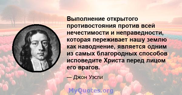 Выполнение открытого противостояния против всей нечестимости и неправедности, которая переживает нашу землю как наводнение, является одним из самых благородных способов исповедите Христа перед лицом его врагов.