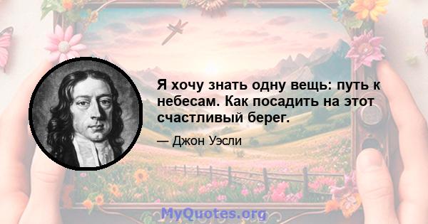 Я хочу знать одну вещь: путь к небесам. Как посадить на этот счастливый берег.