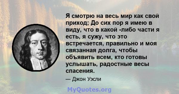 Я смотрю на весь мир как свой приход; До сих пор я имею в виду, что в какой -либо части я есть, я сужу, что это встречается, правильно и моя связанная долга, чтобы объявить всем, кто готовы услышать, радостные весы