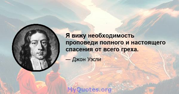 Я вижу необходимость проповеди полного и настоящего спасения от всего греха.