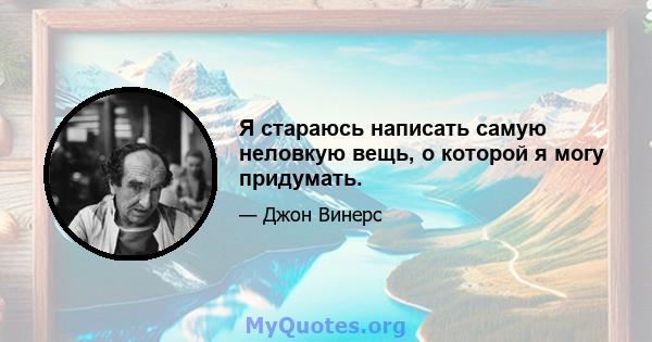 Я стараюсь написать самую неловкую вещь, о которой я могу придумать.