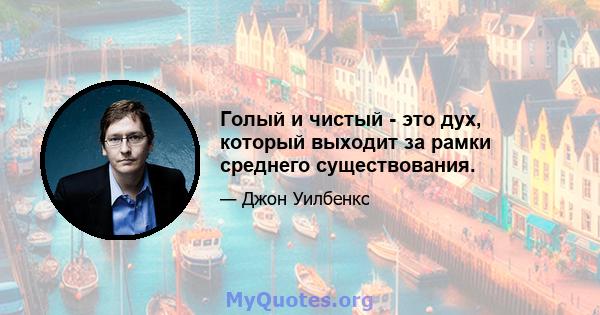 Голый и чистый - это дух, который выходит за рамки среднего существования.