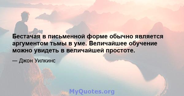 Бестачая в письменной форме обычно является аргументом тьмы в уме. Величайшее обучение можно увидеть в величайшей простоте.