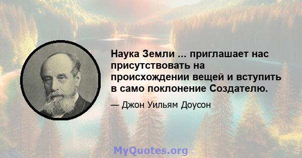 Наука Земли ... приглашает нас присутствовать на происхождении вещей и вступить в само поклонение Создателю.