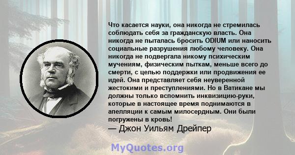 Что касается науки, она никогда не стремилась соблюдать себя за гражданскую власть. Она никогда не пыталась бросить ODIUM или наносить социальные разрушения любому человеку. Она никогда не подвергала никому психическим