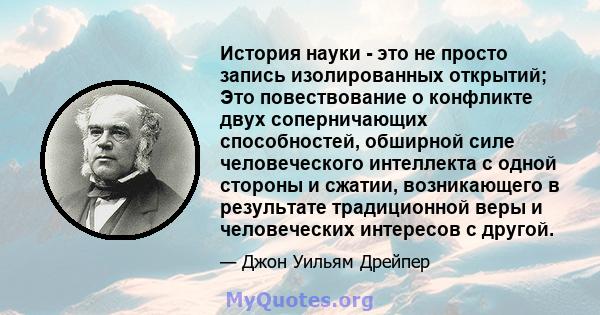 История науки - это не просто запись изолированных открытий; Это повествование о конфликте двух соперничающих способностей, обширной силе человеческого интеллекта с одной стороны и сжатии, возникающего в результате