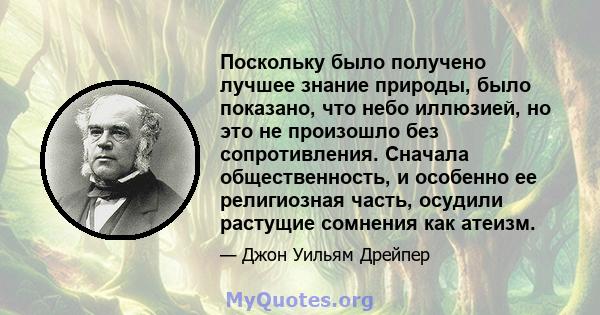 Поскольку было получено лучшее знание природы, было показано, что небо иллюзией, но это не произошло без сопротивления. Сначала общественность, и особенно ее религиозная часть, осудили растущие сомнения как атеизм.