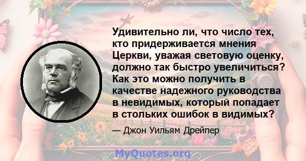 Удивительно ли, что число тех, кто придерживается мнения Церкви, уважая световую оценку, должно так быстро увеличиться? Как это можно получить в качестве надежного руководства в невидимых, который попадает в стольких