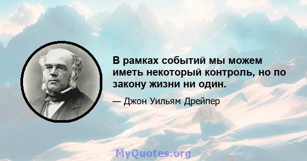 В рамках событий мы можем иметь некоторый контроль, но по закону жизни ни один.