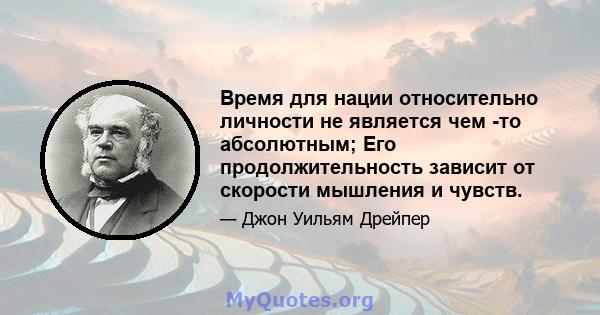 Время для нации относительно личности не является чем -то абсолютным; Его продолжительность зависит от скорости мышления и чувств.