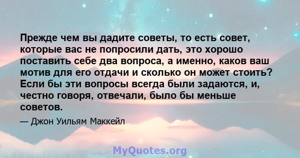 Прежде чем вы дадите советы, то есть совет, которые вас не попросили дать, это хорошо поставить себе два вопроса, а именно, каков ваш мотив для его отдачи и сколько он может стоить? Если бы эти вопросы всегда были