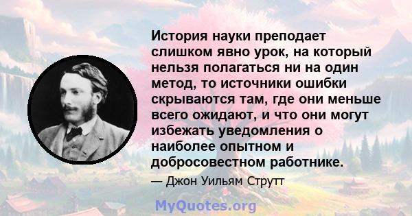 История науки преподает слишком явно урок, на который нельзя полагаться ни на один метод, то источники ошибки скрываются там, где они меньше всего ожидают, и что они могут избежать уведомления о наиболее опытном и