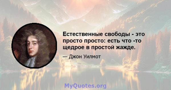 Естественные свободы - это просто просто: есть что -то щедрое в простой жажде.