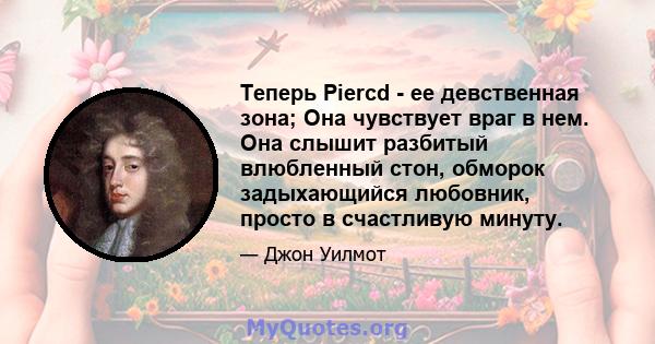 Теперь Piercd - ее девственная зона; Она чувствует враг в нем. Она слышит разбитый влюбленный стон, обморок задыхающийся любовник, просто в счастливую минуту.