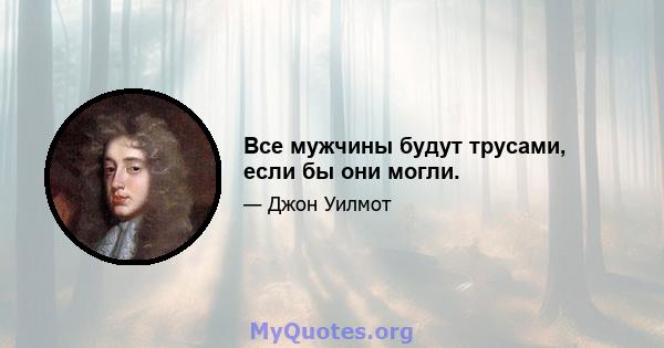 Все мужчины будут трусами, если бы они могли.