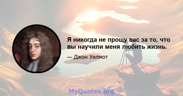 Я никогда не прощу вас за то, что вы научили меня любить жизнь.