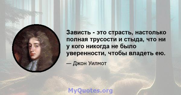 Зависть - это страсть, настолько полная трусости и стыда, что ни у кого никогда не было уверенности, чтобы владеть ею.