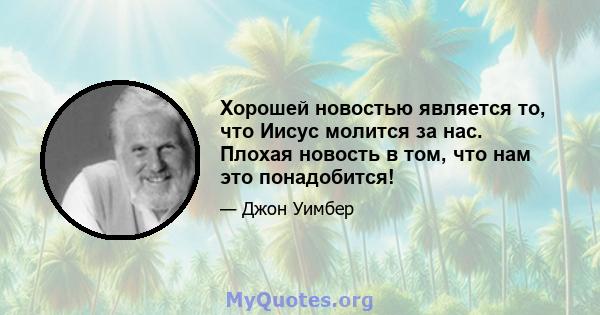 Хорошей новостью является то, что Иисус молится за нас. Плохая новость в том, что нам это понадобится!