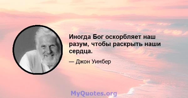 Иногда Бог оскорбляет наш разум, чтобы раскрыть наши сердца.