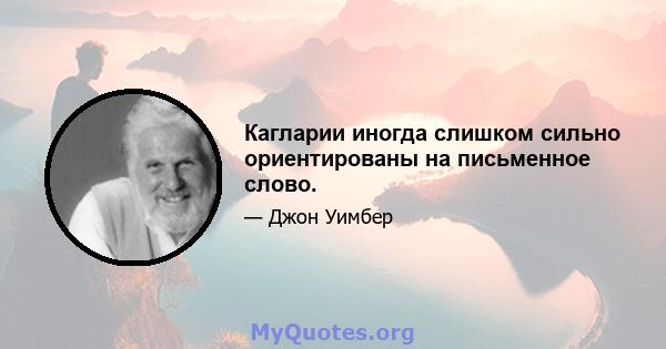 Кагларии иногда слишком сильно ориентированы на письменное слово.