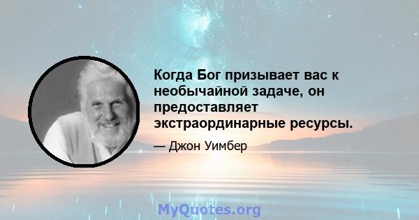 Когда Бог призывает вас к необычайной задаче, он предоставляет экстраординарные ресурсы.