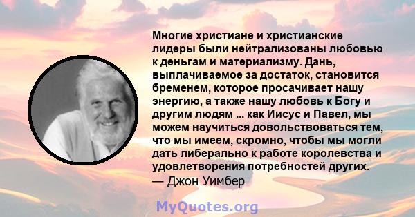 Многие христиане и христианские лидеры были нейтрализованы любовью к деньгам и материализму. Дань, выплачиваемое за достаток, становится бременем, которое просачивает нашу энергию, а также нашу любовь к Богу и другим