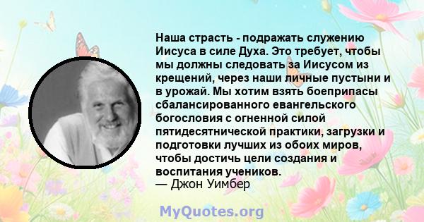 Наша страсть - подражать служению Иисуса в силе Духа. Это требует, чтобы мы должны следовать за Иисусом из крещений, через наши личные пустыни и в урожай. Мы хотим взять боеприпасы сбалансированного евангельского