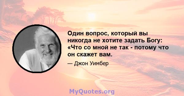 Один вопрос, который вы никогда не хотите задать Богу: «Что со мной не так - потому что он скажет вам.