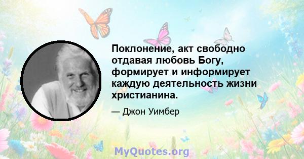 Поклонение, акт свободно отдавая любовь Богу, формирует и информирует каждую деятельность жизни христианина.