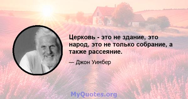 Церковь - это не здание, это народ, это не только собрание, а также рассеяние.