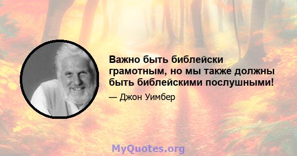 Важно быть библейски грамотным, но мы также должны быть библейскими послушными!