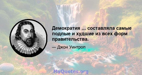 Демократия ... составляла самые подлые и худшие из всех форм правительства.