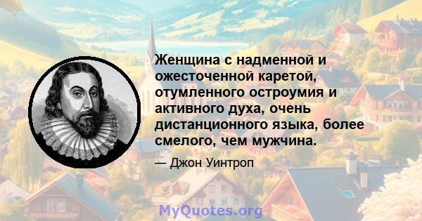 Женщина с надменной и ожесточенной каретой, отумленного остроумия и активного духа, очень дистанционного языка, более смелого, чем мужчина.