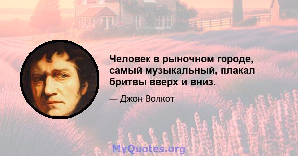 Человек в рыночном городе, самый музыкальный, плакал бритвы вверх и вниз.