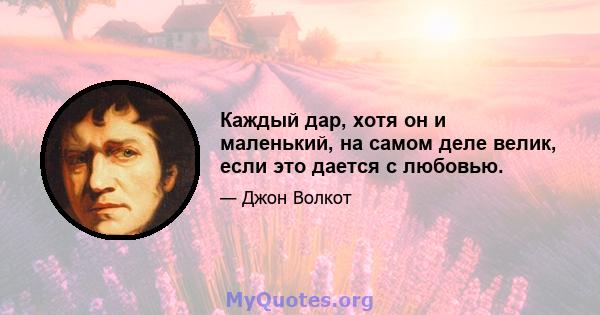 Каждый дар, хотя он и маленький, на самом деле велик, если это дается с любовью.