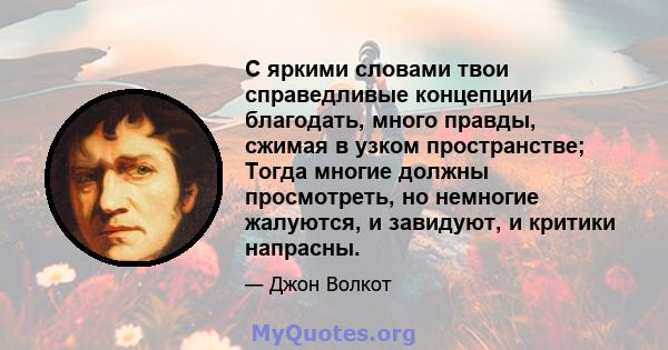 С яркими словами твои справедливые концепции благодать, много правды, сжимая в узком пространстве; Тогда многие должны просмотреть, но немногие жалуются, и завидуют, и критики напрасны.